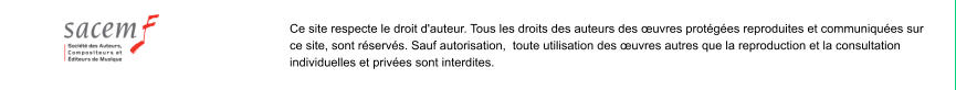 Ce site respecte le droit d'auteur. Tous les droits des auteurs des uvres protges reproduites et communiques sur ce site, sont rservs. Sauf autorisation,  toute utilisation des uvres autres que la reproduction et la consultation individuelles et prives sont interdites.